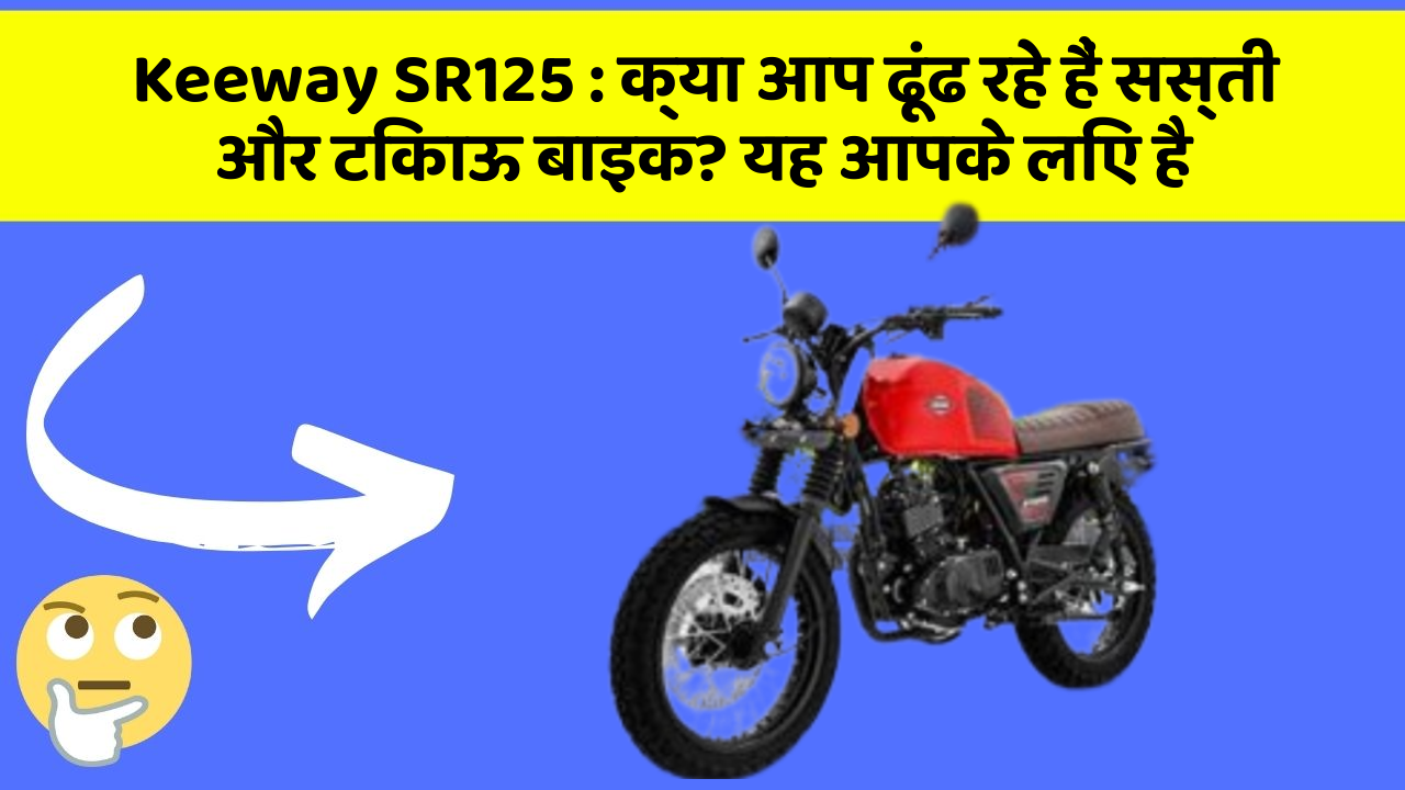 Keeway SR125 : क्या आप ढूंढ रहे हैं सस्ती और टिकाऊ बाइक? यह आपके लिए है