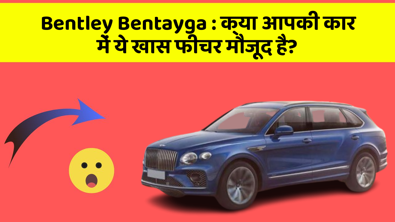 Bentley Bentayga: क्या आपने कभी सोचा है कि आपकी कार में ये फीचर होने चाहिए?