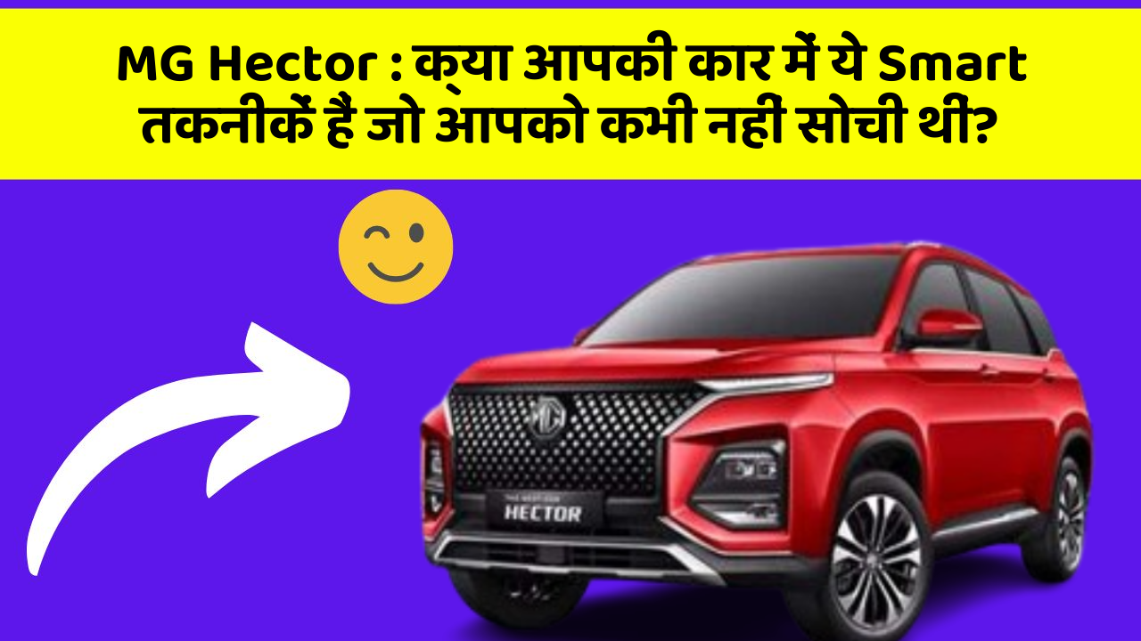 MG Hector: इन फीचर के साथ आपकी कार का सफर हो सकता है और भी रोमांचक!