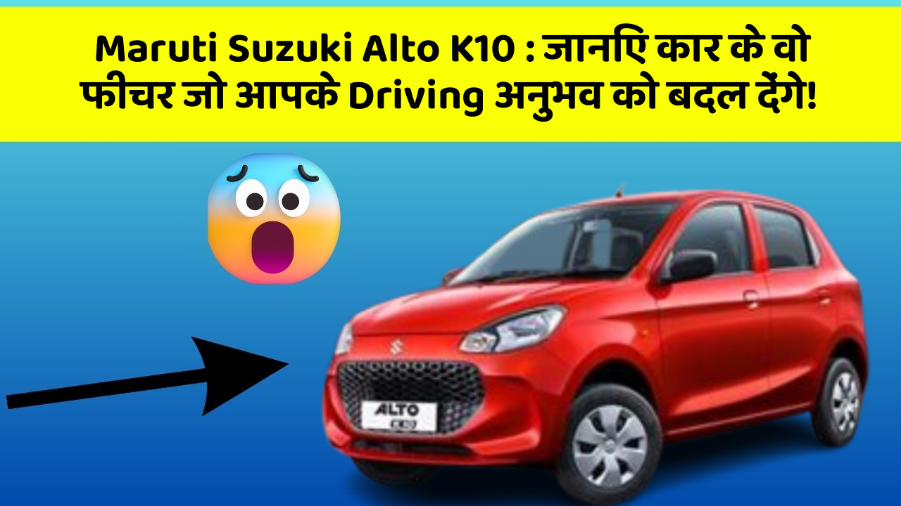 Maruti Suzuki Alto K10: क्या आपने अपनी कार में ये नवीनतम और Smart फीचर देखे हैं?