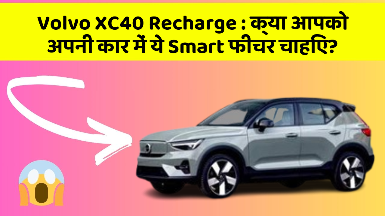 Volvo XC40 Recharge : क्या आपको अपनी कार में ये Smart फीचर चाहिए?