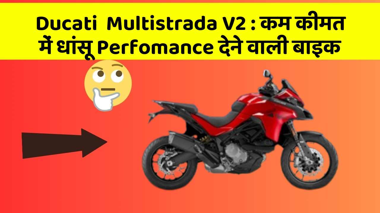Ducati  Multistrada V2 : कम कीमत में धांसू Perfomance देने वाली बाइक