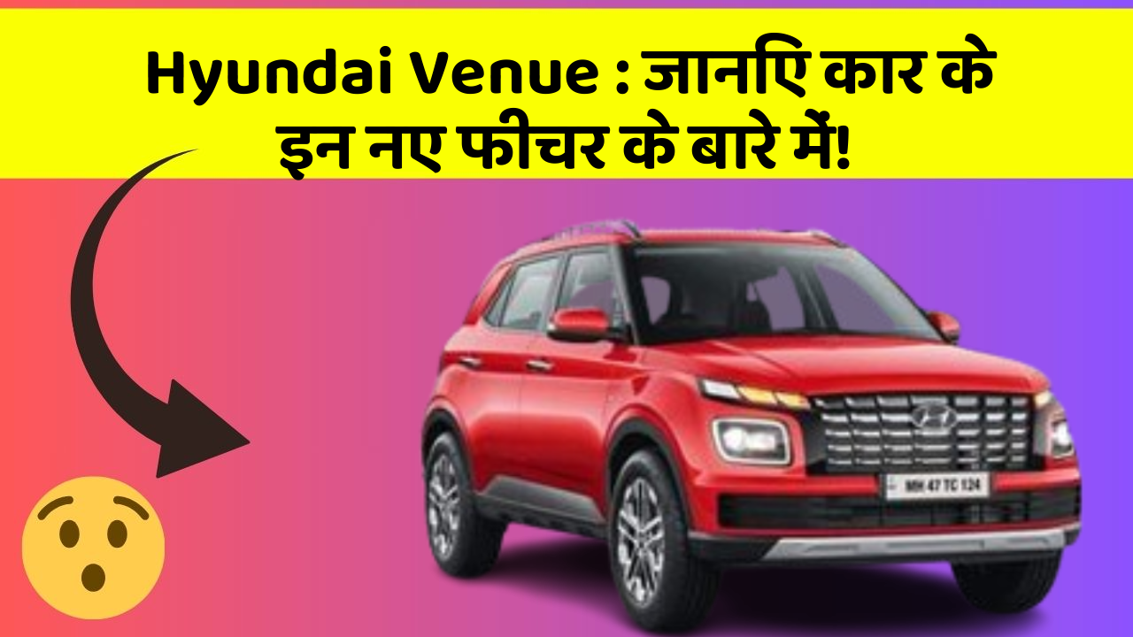 Hyundai Venue: जानिए कार के इन नए फीचर के बारे में!