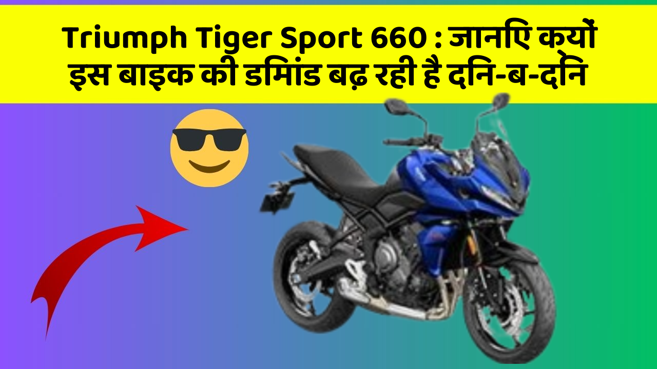 Triumph Tiger Sport 660: जानिए क्यों इस बाइक की डिमांड बढ़ रही है दिन-ब-दिन
