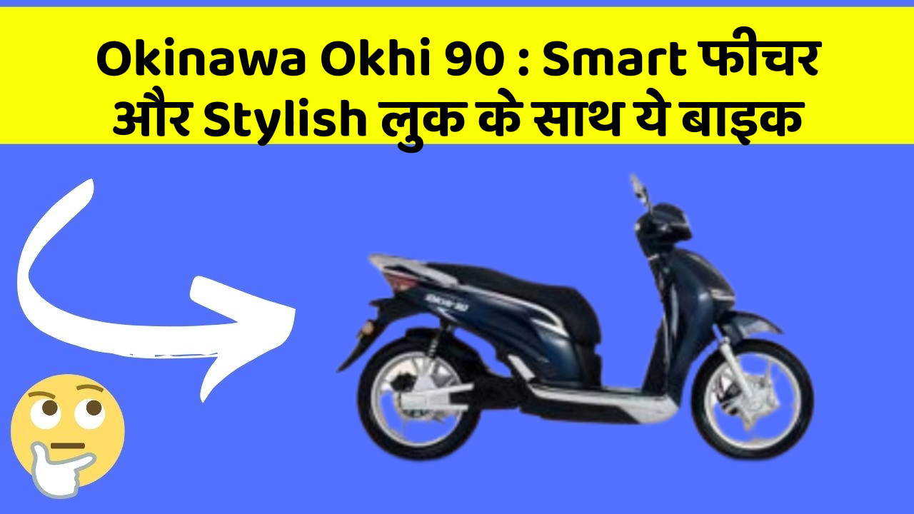 Okinawa Okhi 90: ऐसी कारें जिनमें आपको मिलेंगे ये बेहतरीन फीचर!