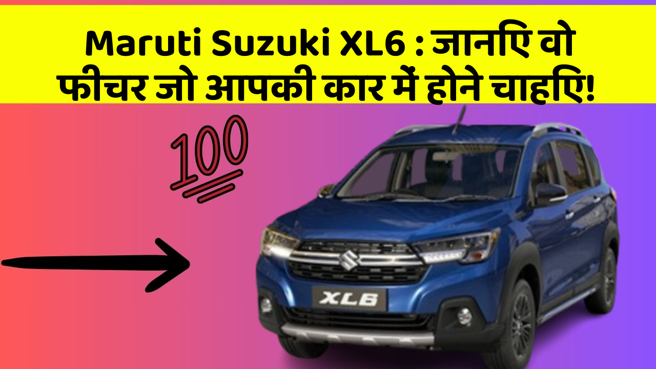 Maruti Suzuki XL6: क्या आपके पास इन शानदार कार फीचर के साथ कार है?