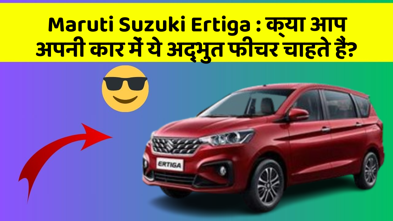 Maruti Suzuki Ertiga: क्या आप अपनी कार में ये अद्भुत फीचर चाहते हैं?
