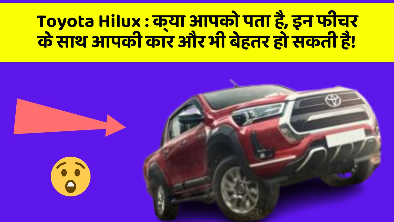 Toyota Hilux: क्या आपको पता है, इन फीचर के साथ आपकी कार और भी बेहतर हो सकती है!