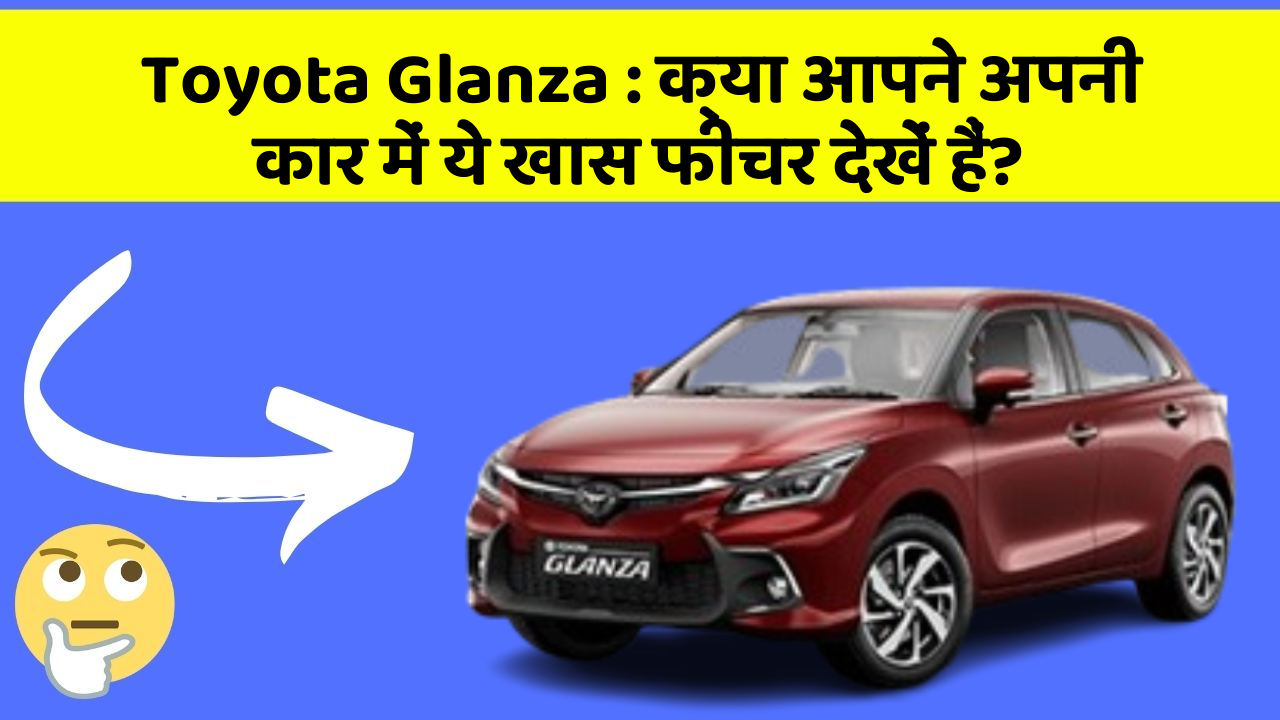 Toyota Glanza: क्या आपने अपनी कार में ये खास फीचर देखें हैं?