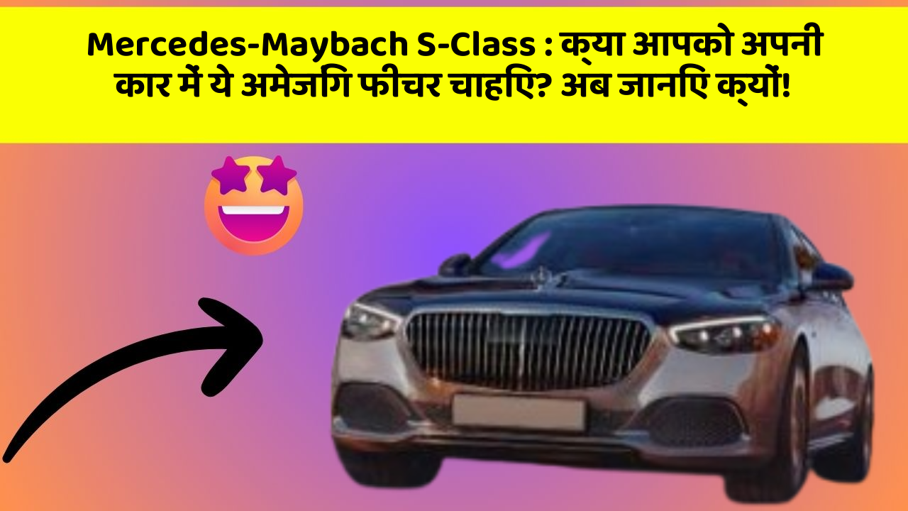 Mercedes-Maybach S-Class: क्या आपको अपनी कार में ये अमेजिंग फीचर चाहिए? अब जानिए क्यों!
