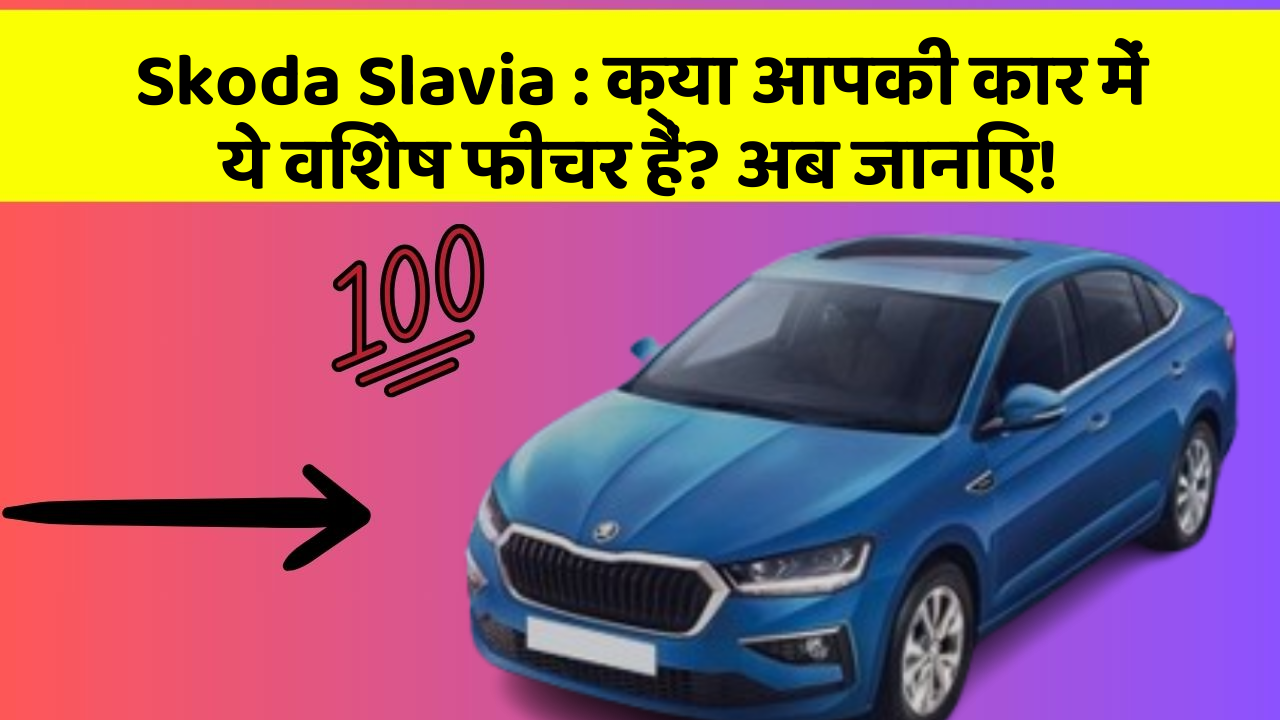 Skoda Slavia: क्या आपकी कार में ये विशेष फीचर हैं? अब जानिए!