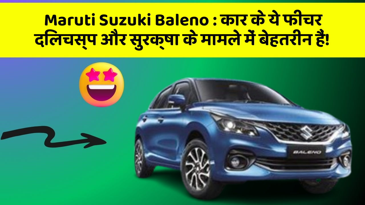 Maruti Suzuki Baleno: कार के ये फीचर दिलचस्प और सुरक्षा के मामले में बेहतरीन हैं!