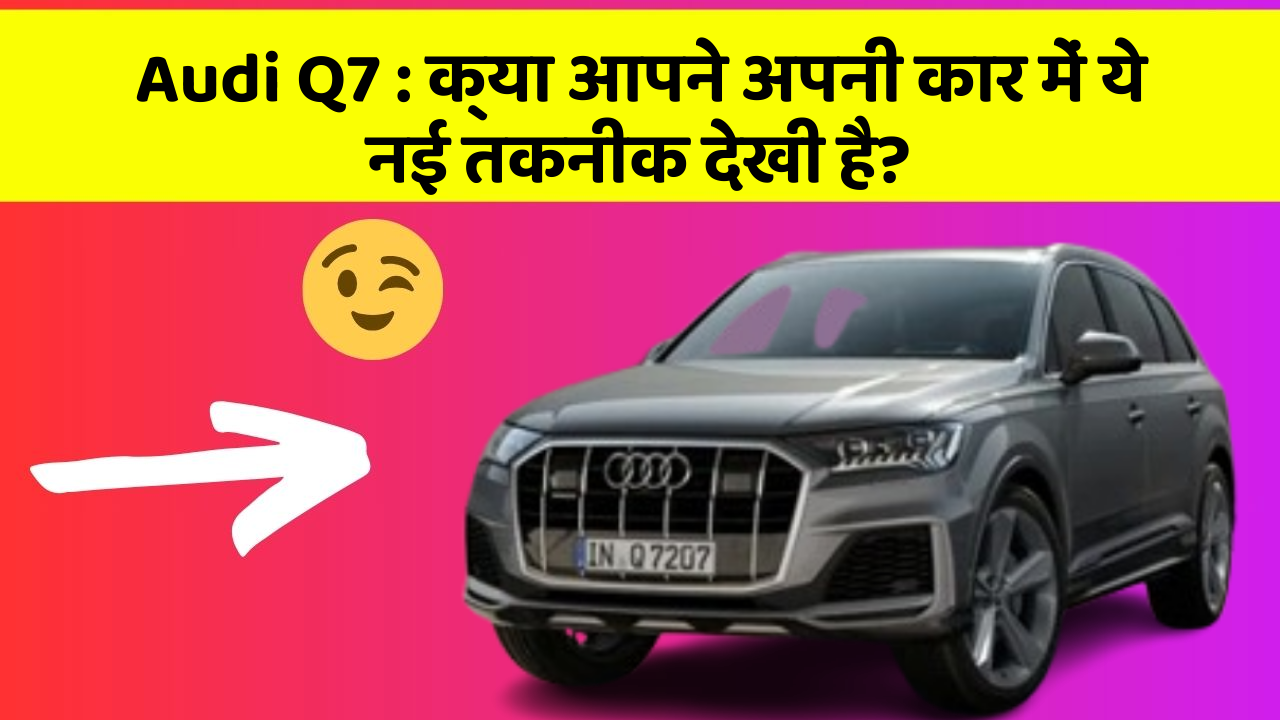 Audi Q7:क्या आपने अपनी कार में ये नई तकनीक देखी है?