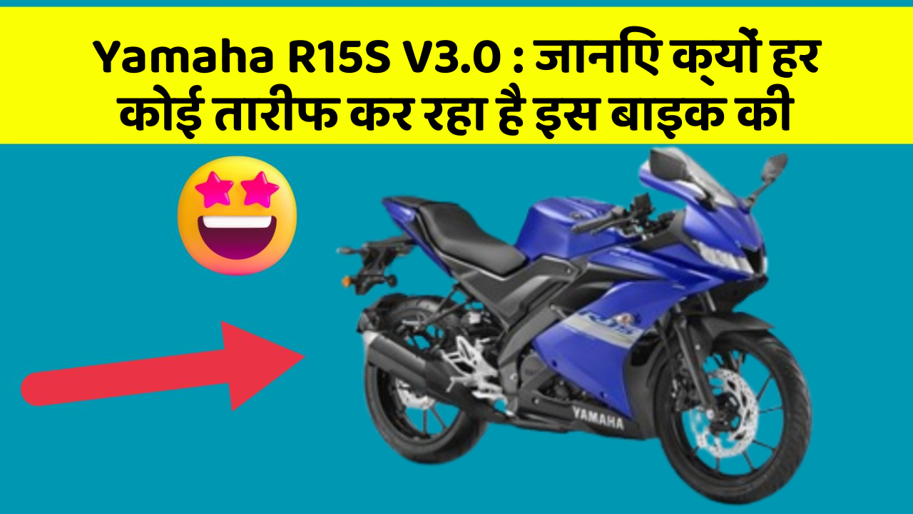 Yamaha R15S V3.0: जानिए क्यों हर कोई तारीफ कर रहा है इस बाइक की