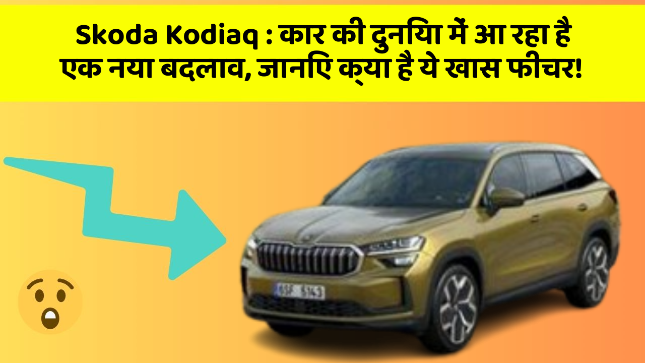 Skoda Kodiaq: कार की दुनिया में आ रहा है एक नया बदलाव, जानिए क्या है ये खास फीचर!