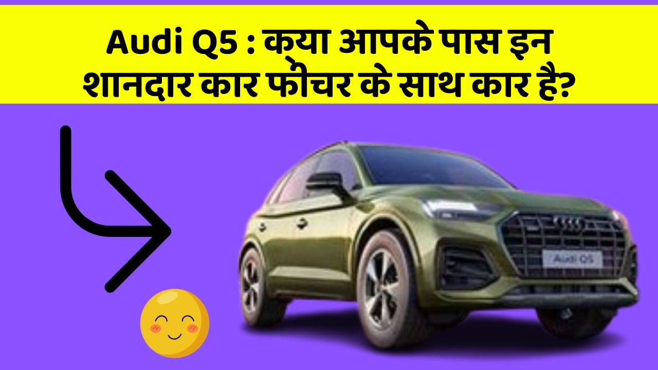 Audi Q5: इन नए फीचर के साथ, आपकी कार बनेगी सबसे Smart!