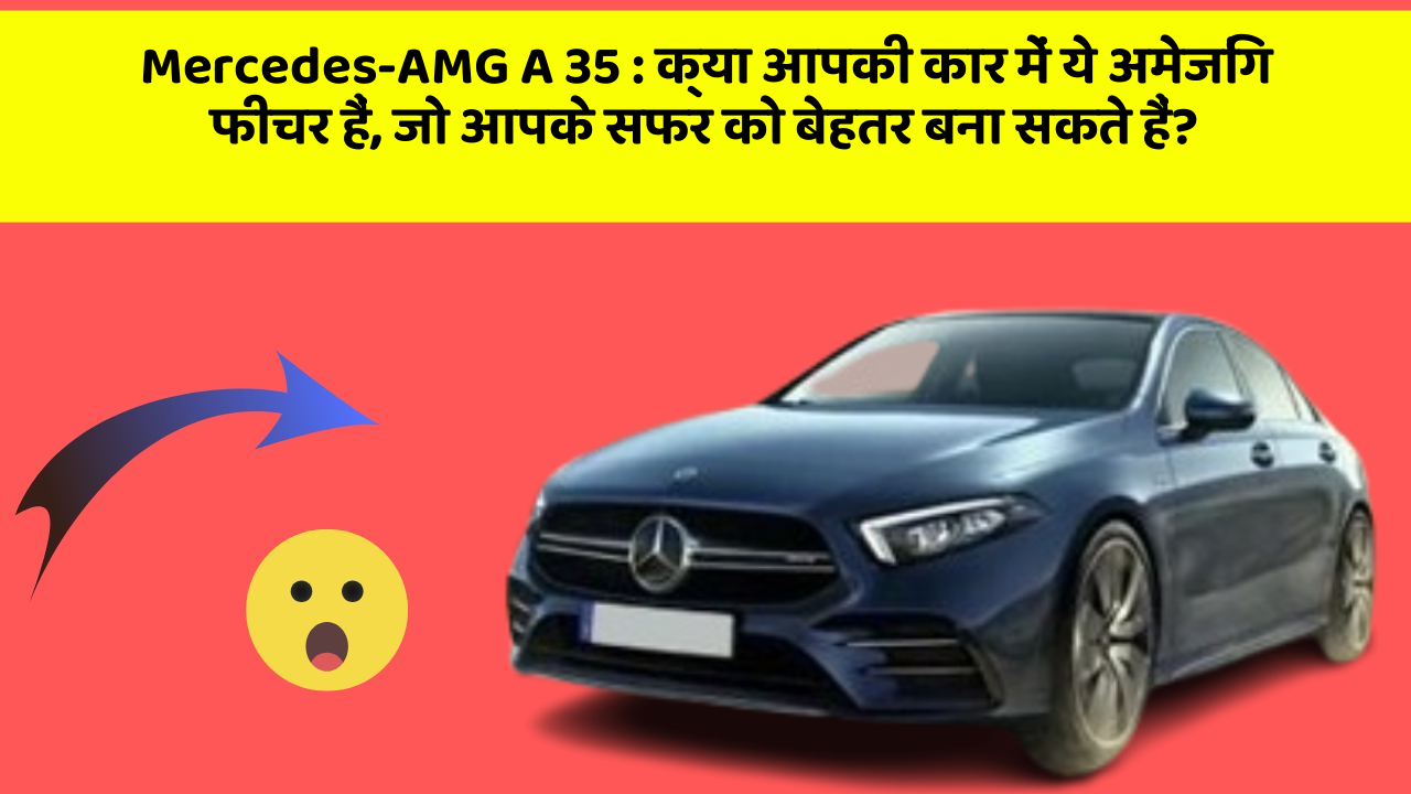 Mercedes-AMG A 35 : क्या आपकी कार में ये अमेजिंग फीचर हैं, जो आपके सफर को बेहतर बना सकते हैं?