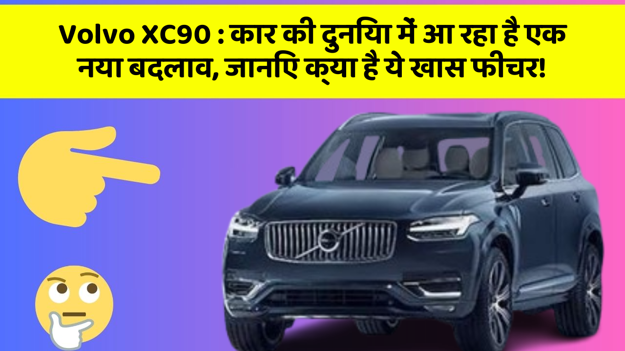 Volvo XC90: कार की दुनिया में आ रहा है एक नया बदलाव, जानिए क्या है ये खास फीचर!