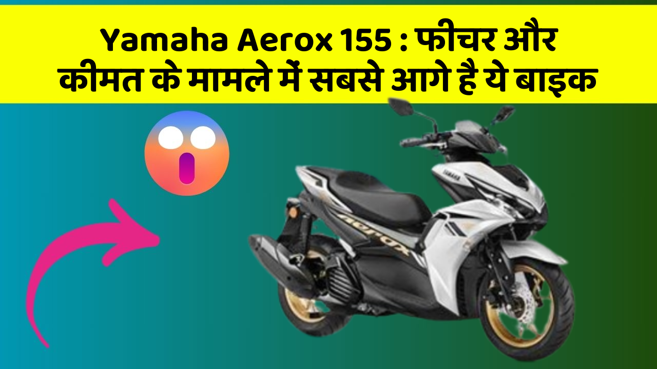 Yamaha Aerox 155: इस बाइक को खरीदें और राइडिंग का मजा लें