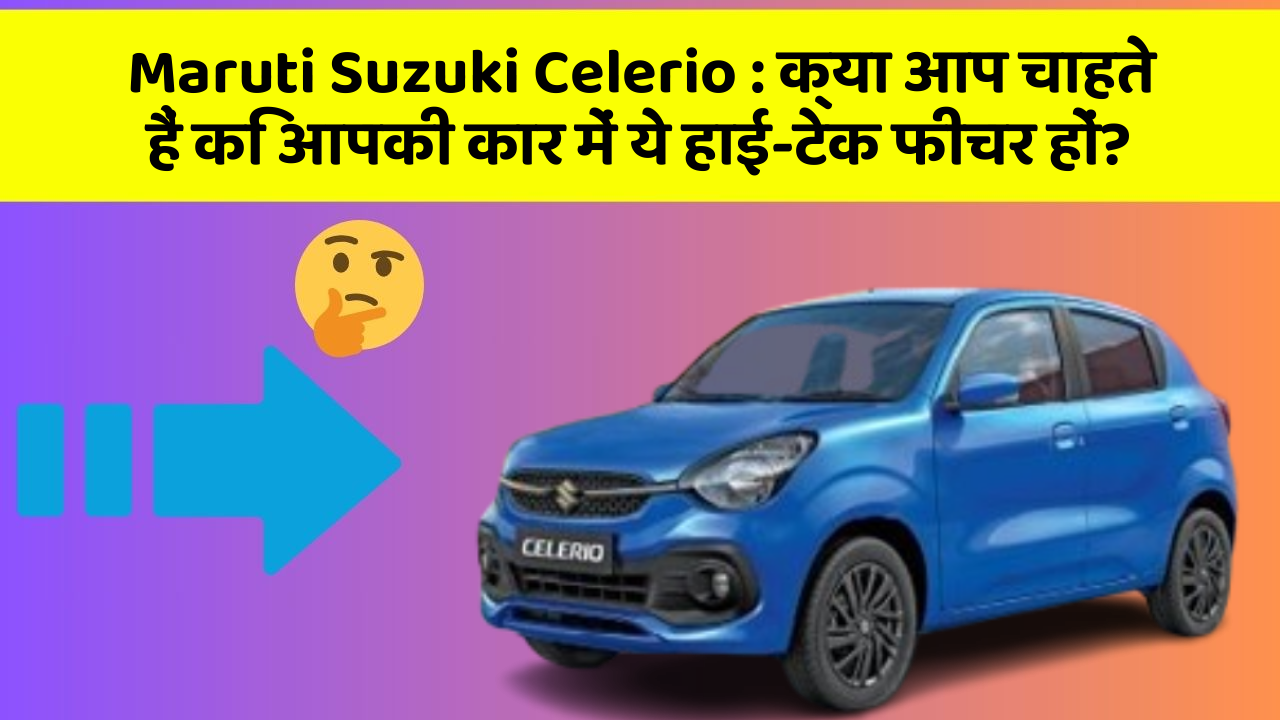 Maruti Suzuki Celerio: क्या आप चाहते हैं कि आपकी कार में ये हाई-टेक फीचर हों?