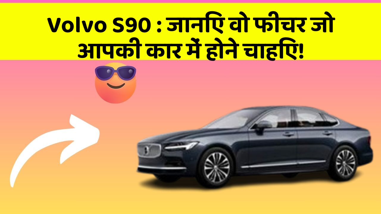Volvo S90: क्या आपकी कार में ये तकनीकें हैं, जो आपके सफर को और भी बेहतर बनाएंगी?