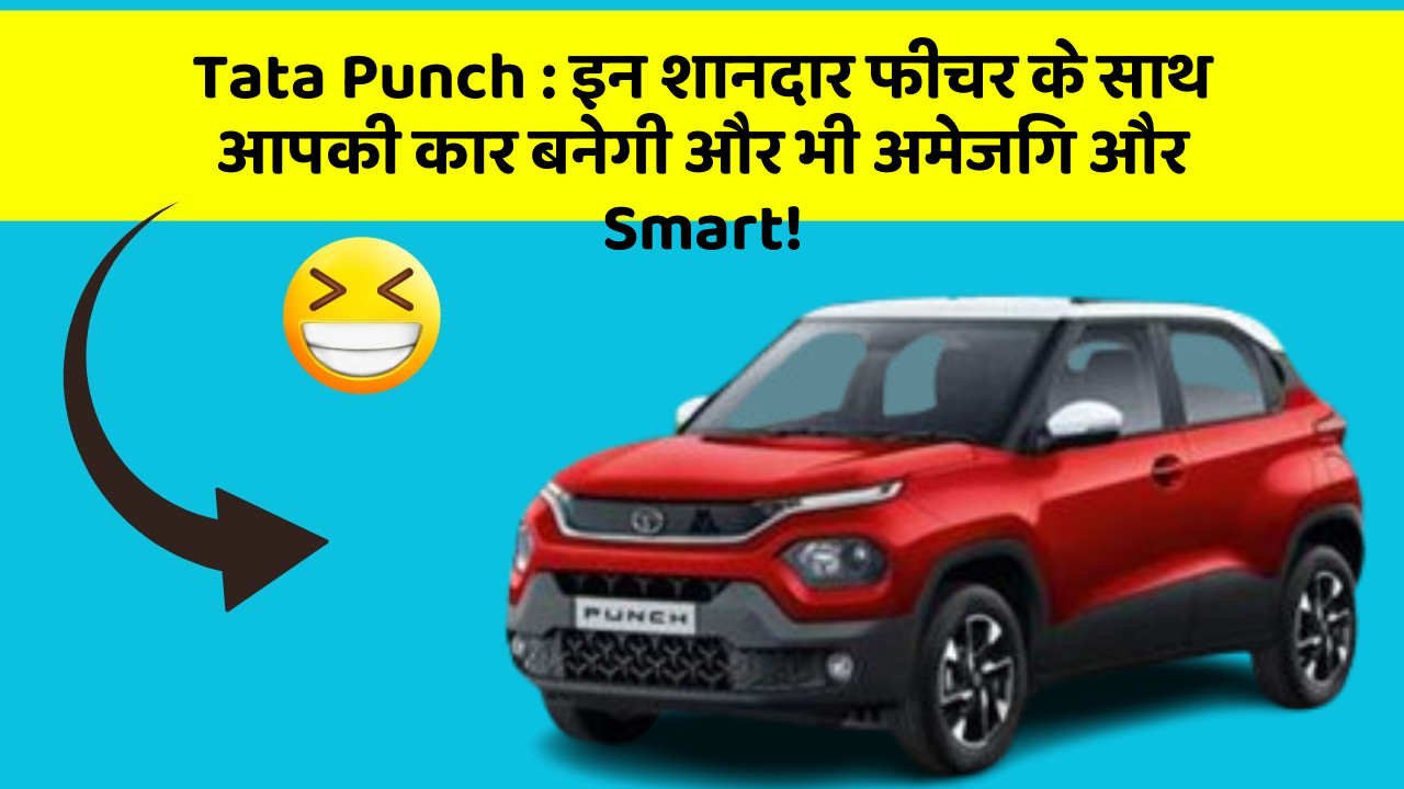 Tata Punch: इन शानदार फीचर के साथ आपकी कार बनेगी और भी अमेजिंग और Smart!