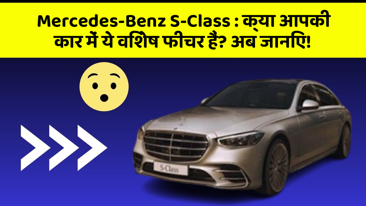 Mercedes-Benz S-Class: क्या आपकी कार में ये तकनीकी  फीचर हैं जो आपको पसंद आएंगे?