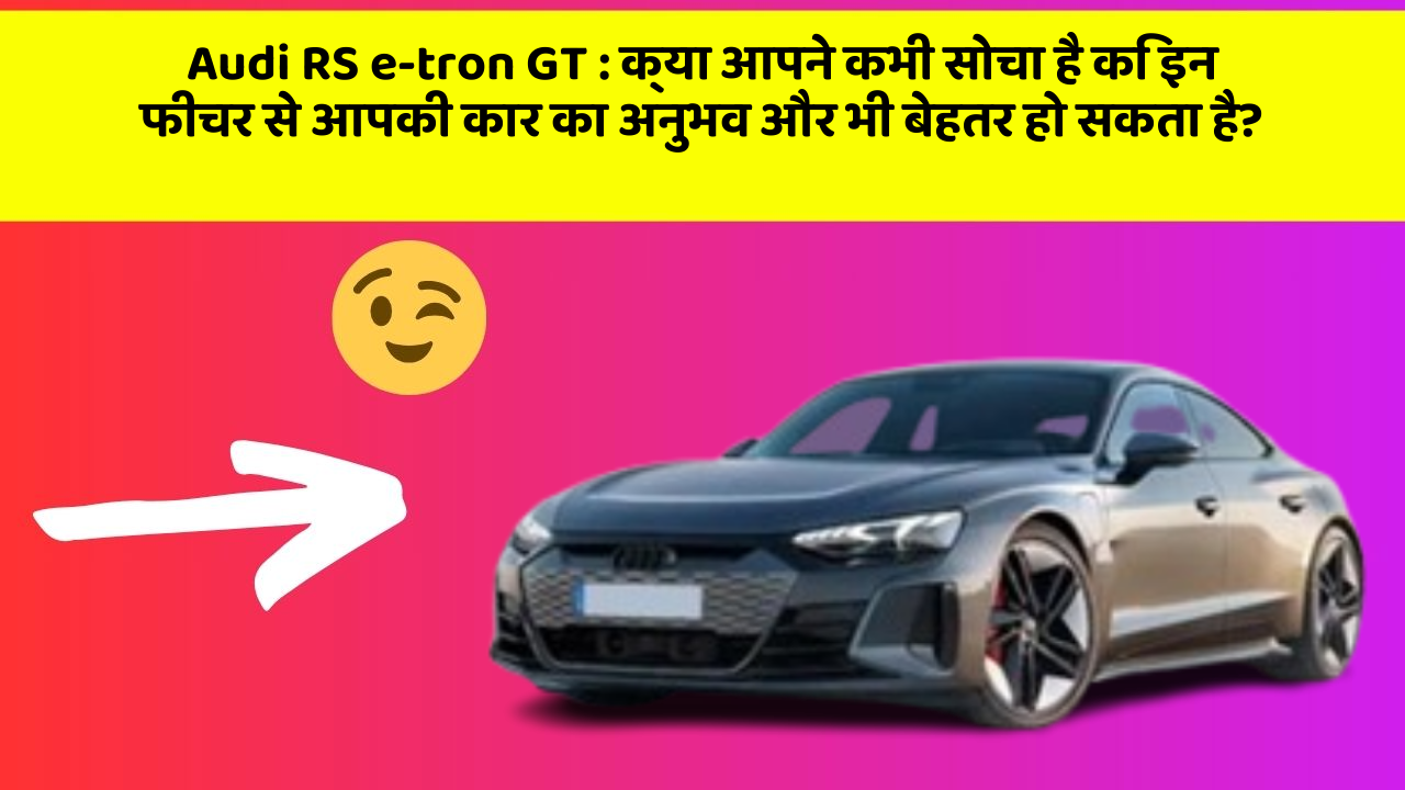 Audi RS e-tron GT:क्या आपने कभी सोचा है कि इन फीचर से आपकी कार का अनुभव और भी बेहतर हो सकता है?