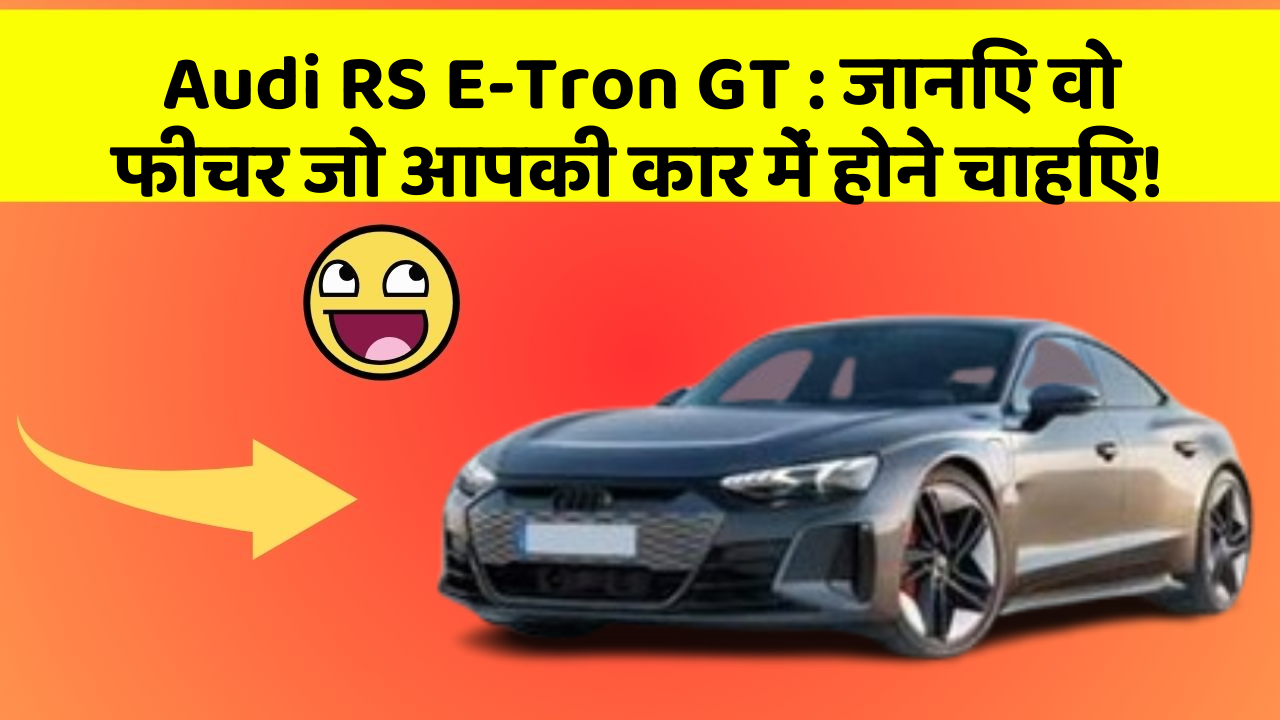 Audi RS E-Tron GT: कार में ये Smart फीचर आपके लिए बेहद फायदेमंद हो सकते हैं!