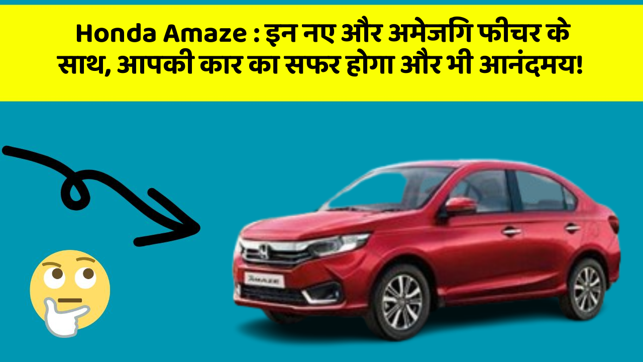 Honda Amaze: क्या आपकी कार में ये फीचर आपके सफर को और भी तेज बना सकते हैं?