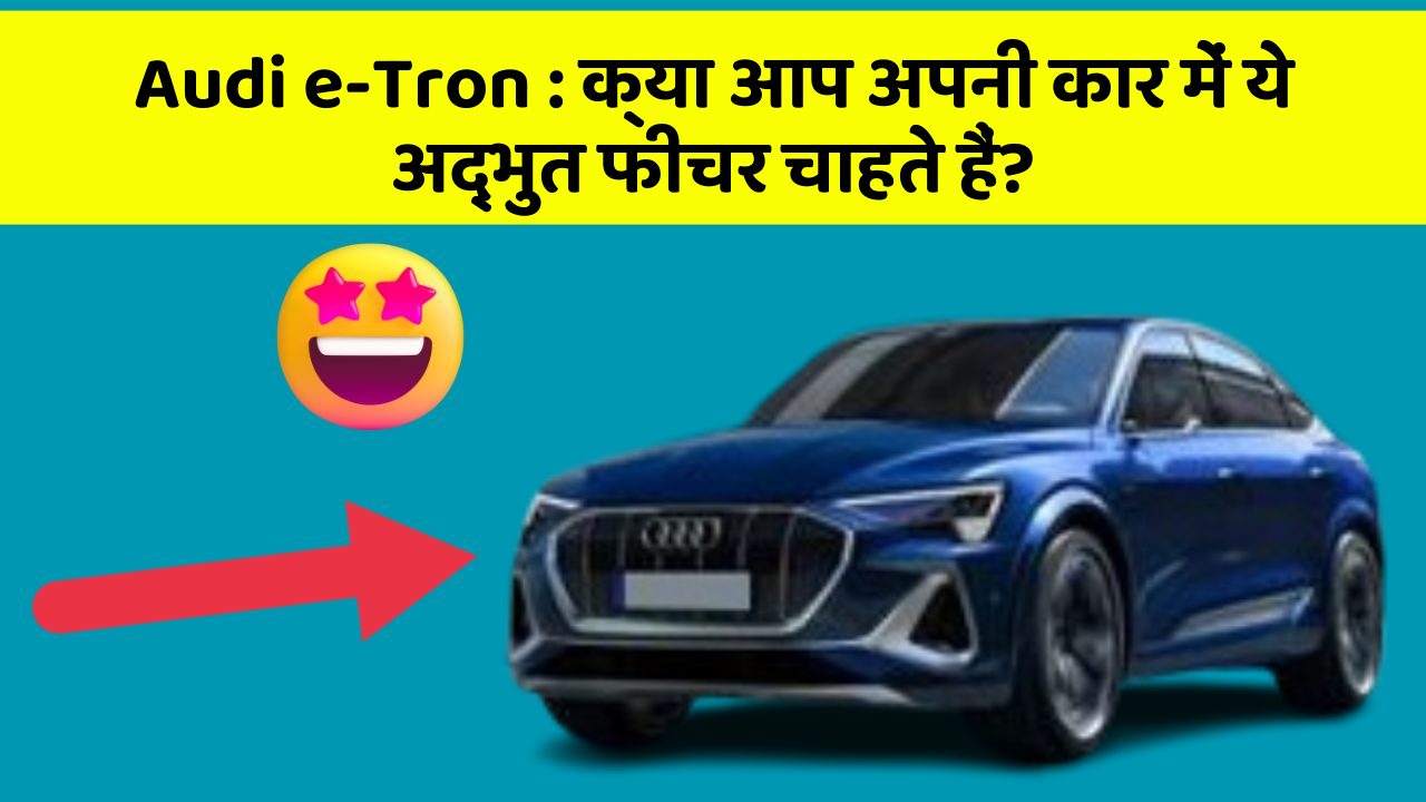 Audi e-Tron:क्या आपने अपनी कार में ये क्रांतिकारी फीचर देखे हैं?