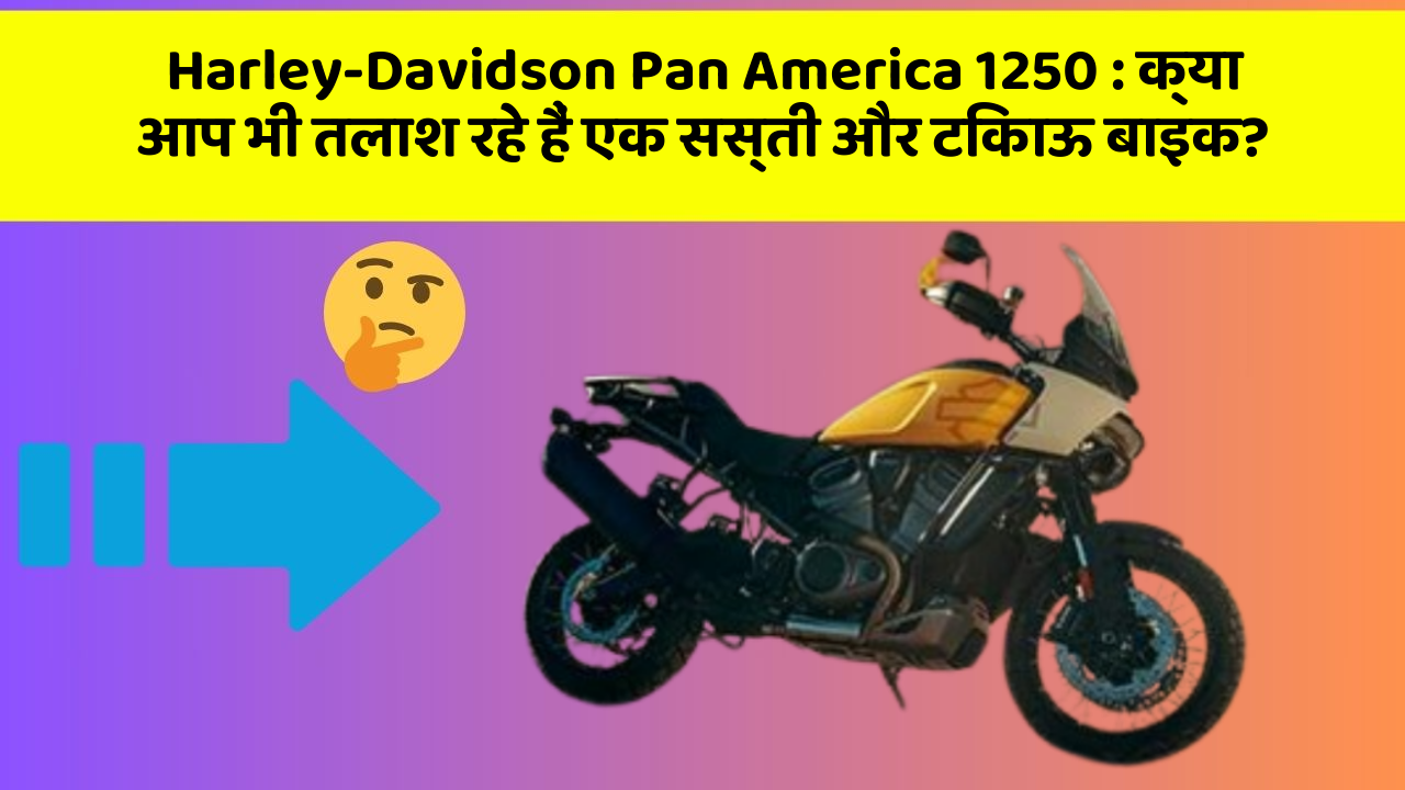 Harley-Davidson Pan America 1250: क्या आप भी तलाश रहे हैं एक सस्ती और टिकाऊ बाइक?