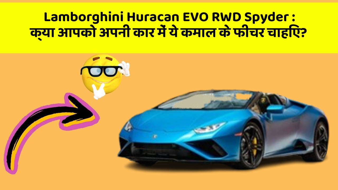 Lamborghini Huracan EVO RWD Spyder : क्या आपको अपनी कार में ये कमाल के फीचर चाहिए?