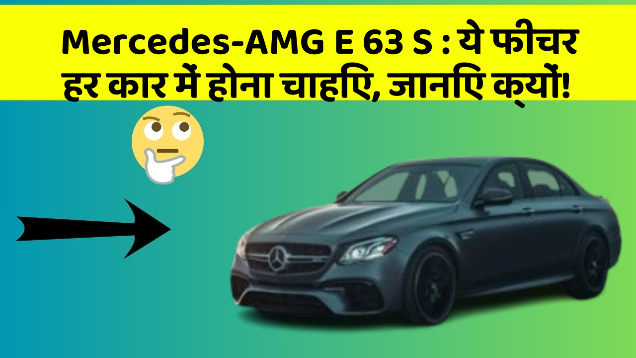 Mercedes-AMG E 63 S: ये फीचर हर कार में होना चाहिए, जानिए क्यों!