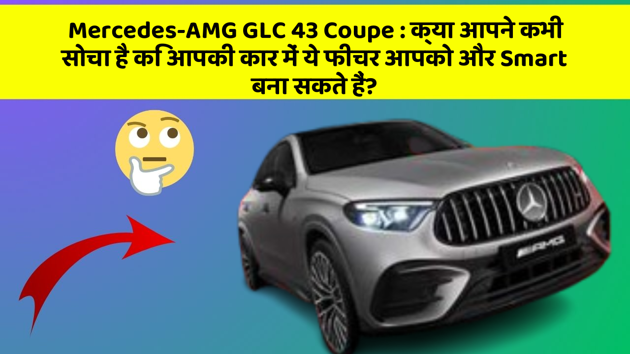 Mercedes-AMG GLC 43 Coupe: कार के इन फीचर के बिना आपका सफर अधूरा!