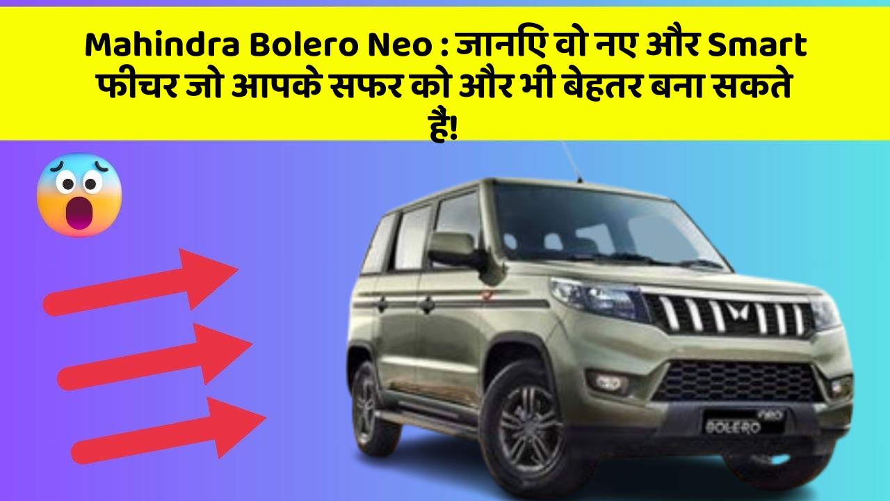Mahindra Bolero Neo:क्या आप अपनी कार में ये नए फीचर चाहते हैं?
