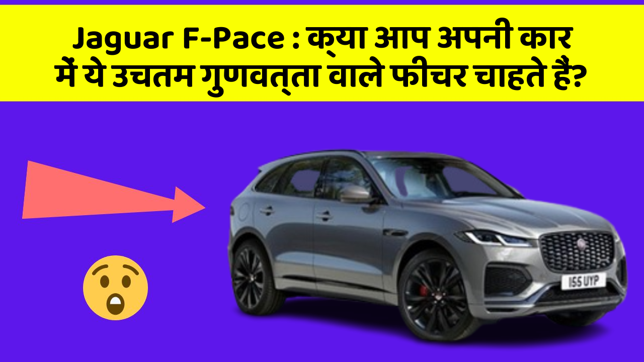 Jaguar F-Pace: क्या आप अपनी कार में ये उचतम गुणवत्ता वाले फीचर चाहते हैं?