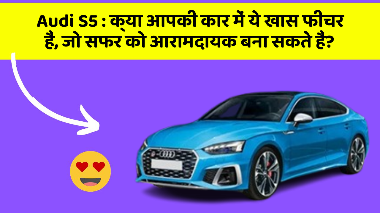 Audi S5: क्या आप जानते हैं, इन कार फीचर से बदल जाएगी आपकी Driving!
