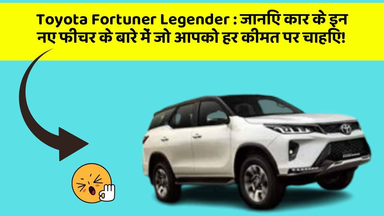 Toyota Fortuner Legender:इन फीचर के साथ कार का सफर होगा और भी सुरक्षित!