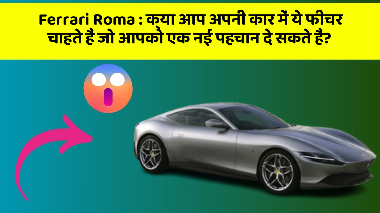 Ferrari Roma : क्या आप अपनी कार में ये फीचर चाहते हैं जो आपको एक नई पहचान दे सकते हैं?