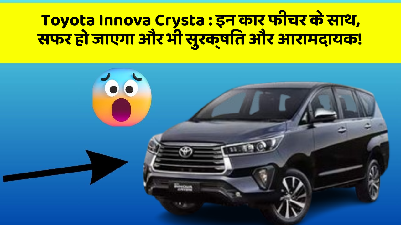 Toyota Innova Crysta: इन कार फीचर के साथ, सफर हो जाएगा और भी सुरक्षित और आरामदायक!
