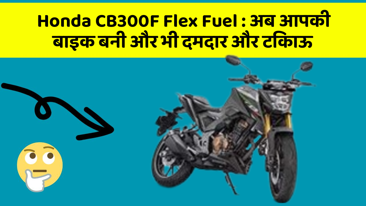 Honda CB300F Flex Fuel: ये नई बाइक बनेगी आपकी पहली पसंद, जानें कीमत