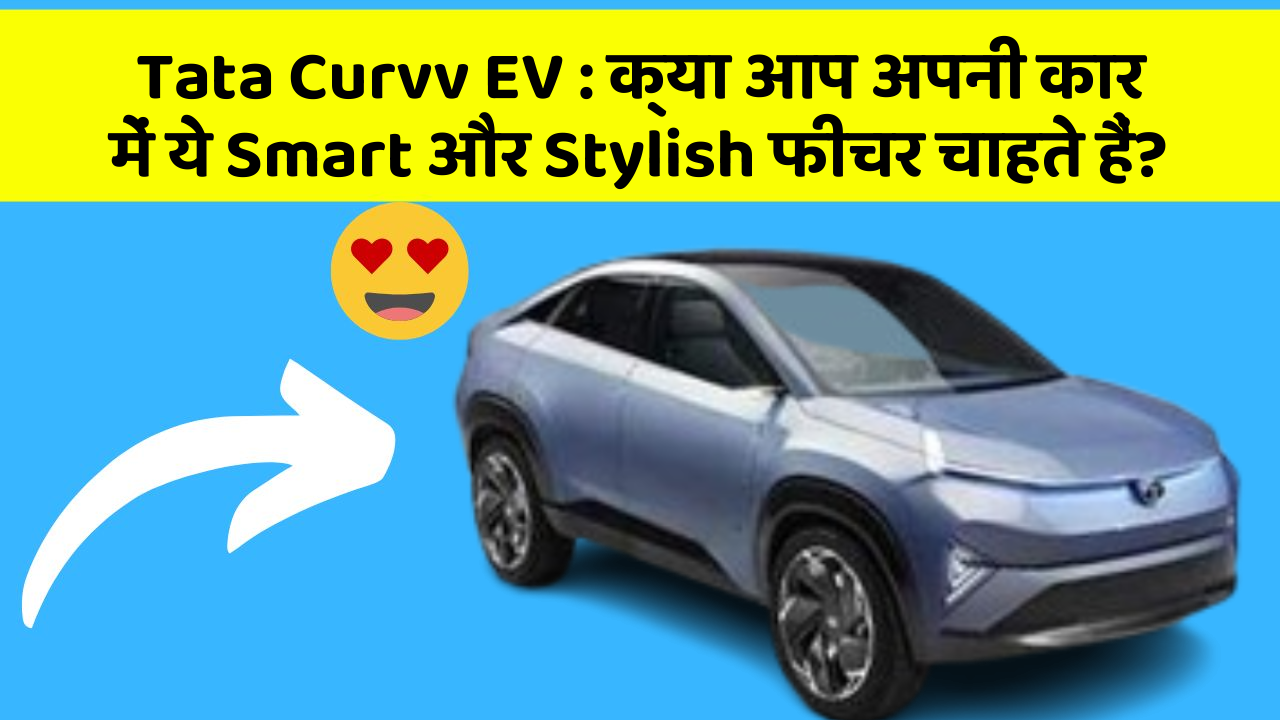 Tata Curvv EV: क्या आप अपनी कार में ये Smart और Stylish फीचर चाहते हैं?