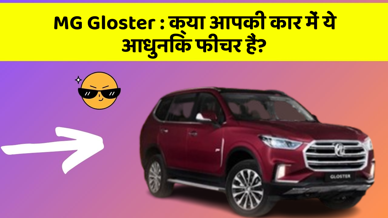 MG Gloster: क्या आपके पास अपनी कार में ये फीचर हैं?