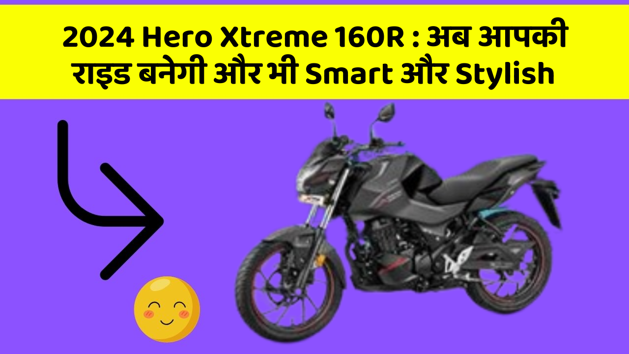 2024 Hero Xtreme 160R: अब आपकी राइड बनेगी और भी Smart और Stylish