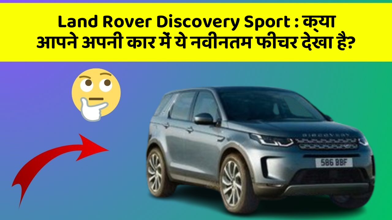 Land Rover Discovery Sport: कार के इन फीचर के बिना आपका सफर अधूरा!