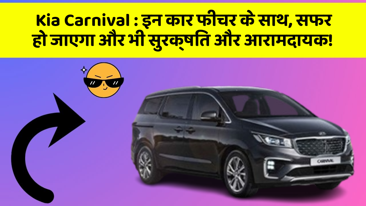 Kia Carnival: इन कार फीचर के साथ, सफर हो जाएगा और भी सुरक्षित और आरामदायक!