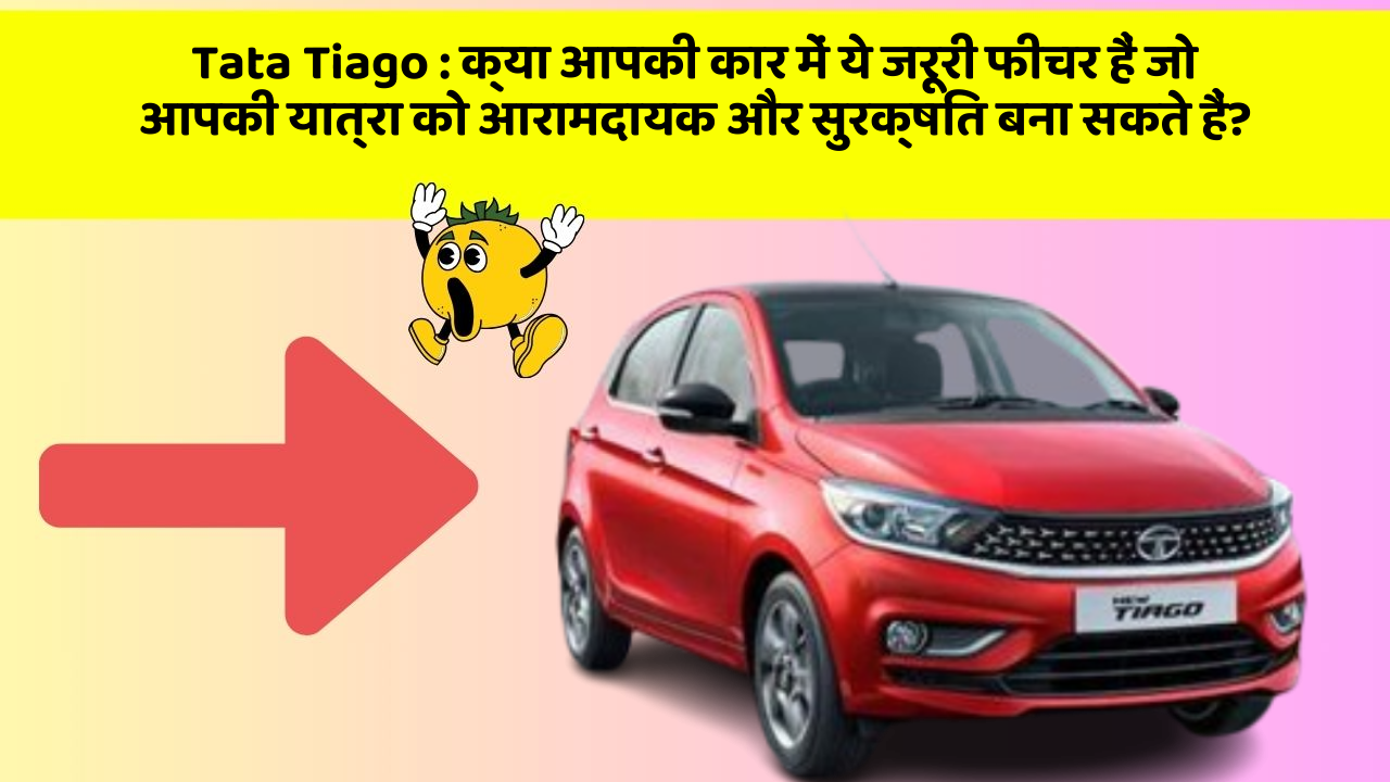 Tata Tiago: ये कार फीचर देगा आपकी कार को Smart लुक!