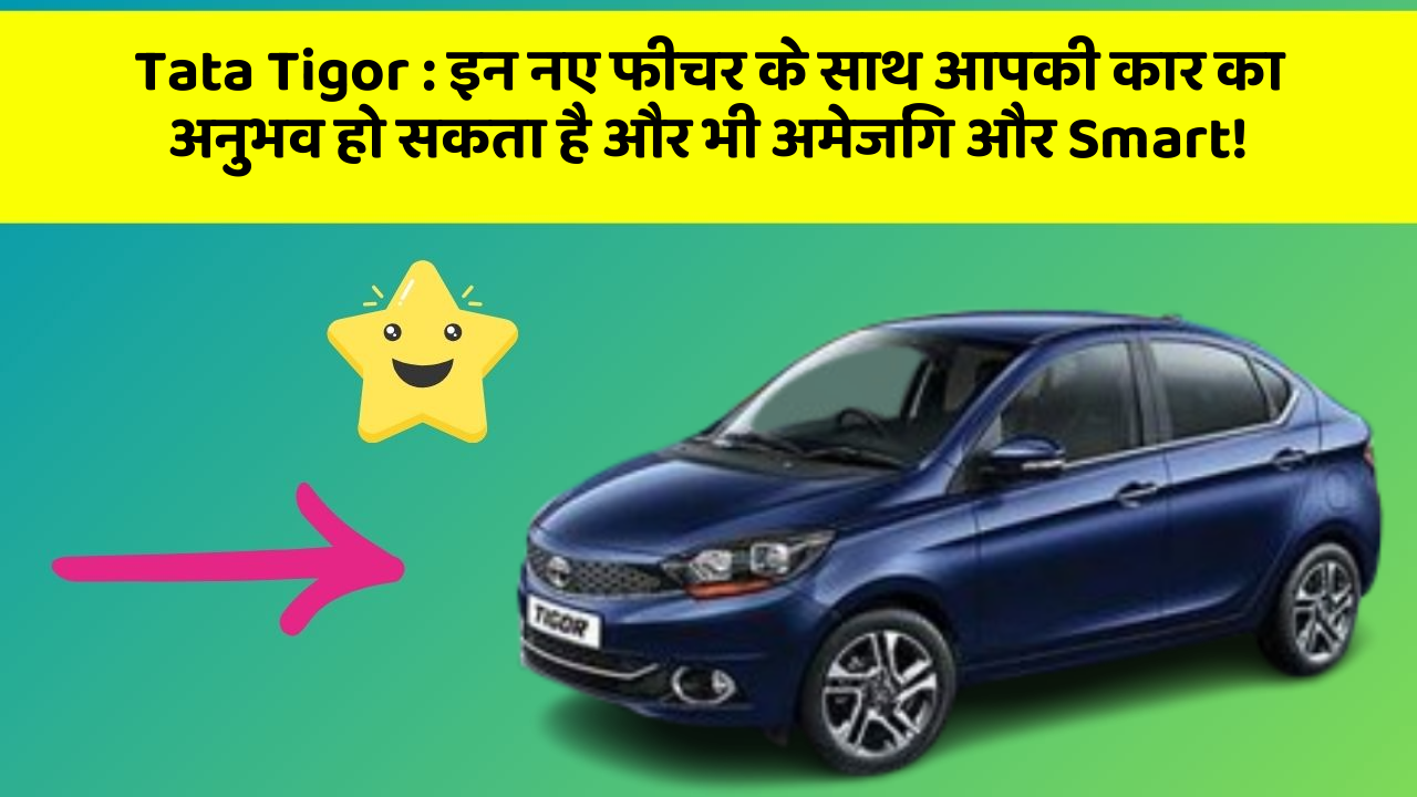 Tata Tigor: क्या आपने अपनी कार में ये Smart फीचर देखे हैं, जो अब तक सबसे बेहतर हैं?