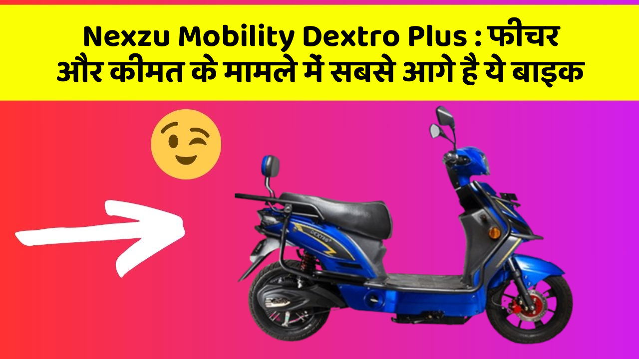 Nexzu Mobility Dextro Plus: फीचर और कीमत के मामले में सबसे आगे है ये बाइक